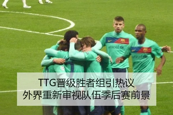 TTG晋级胜者组引热议 外界重新审视队伍季后赛前景